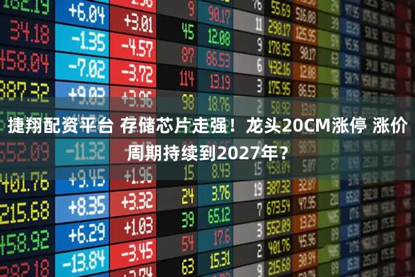 捷翔配资平台 存储芯片走强！龙头20CM涨停 涨价周期持续到2027年？