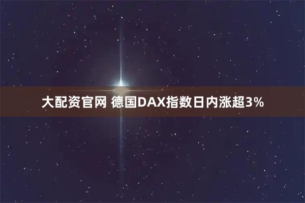 大配资官网 德国DAX指数日内涨超3%