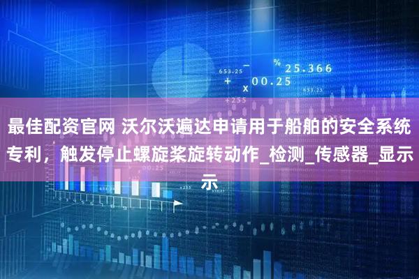 最佳配资官网 沃尔沃遍达申请用于船舶的安全系统专利，触发停止螺旋桨旋转动作_检测_传感器_显示