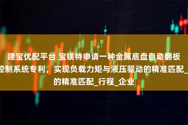 建宝优配平台 宝镁特申请一种金属底盘自动翻板机的液压控制系统专利，实现负载力矩与液压驱动的精准匹配_行程_企业