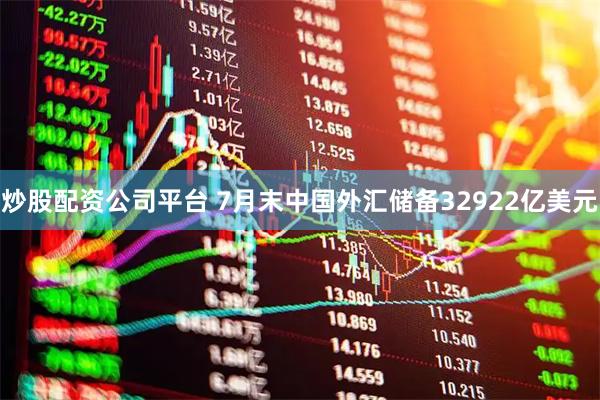 炒股配资公司平台 7月末中国外汇储备32922亿美元