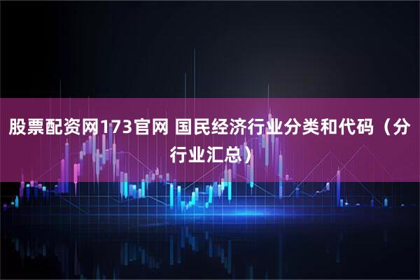 股票配资网173官网 国民经济行业分类和代码（分行业汇总）