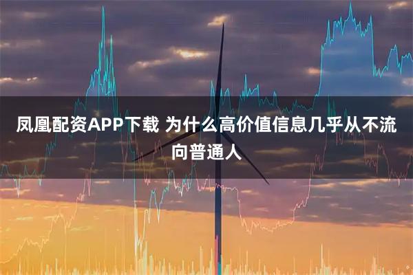 凤凰配资APP下载 为什么高价值信息几乎从不流向普通人
