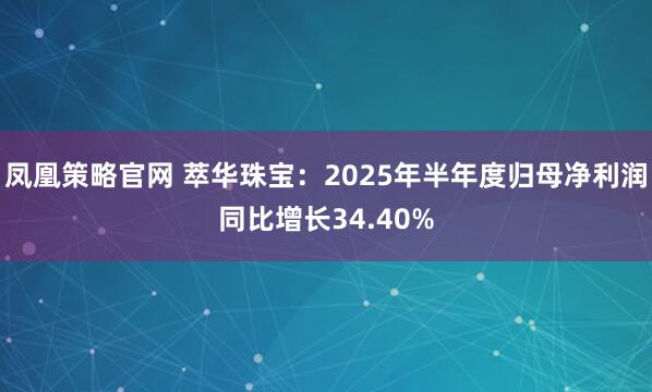 凤凰策略官网 萃华珠宝：2025年半年度归母净利润同比增长34.40%